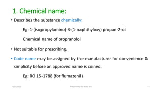 1. Chemical name:
• Describes the substance chemically.
Eg: 1-(isopropylamino)-3-(1-naphthyloxy) propan-2-ol
Chemical name...