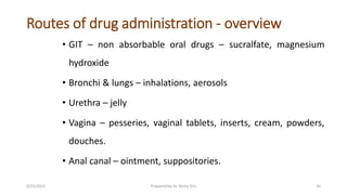 Routes of drug administration - overview
• GIT – non absorbable oral drugs – sucralfate, magnesium
hydroxide
• Bronchi & l...