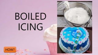 BOILED
ICING
HOW?
 