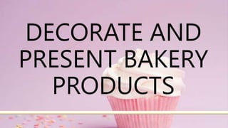 DECORATE AND
PRESENT BAKERY
PRODUCTS
 