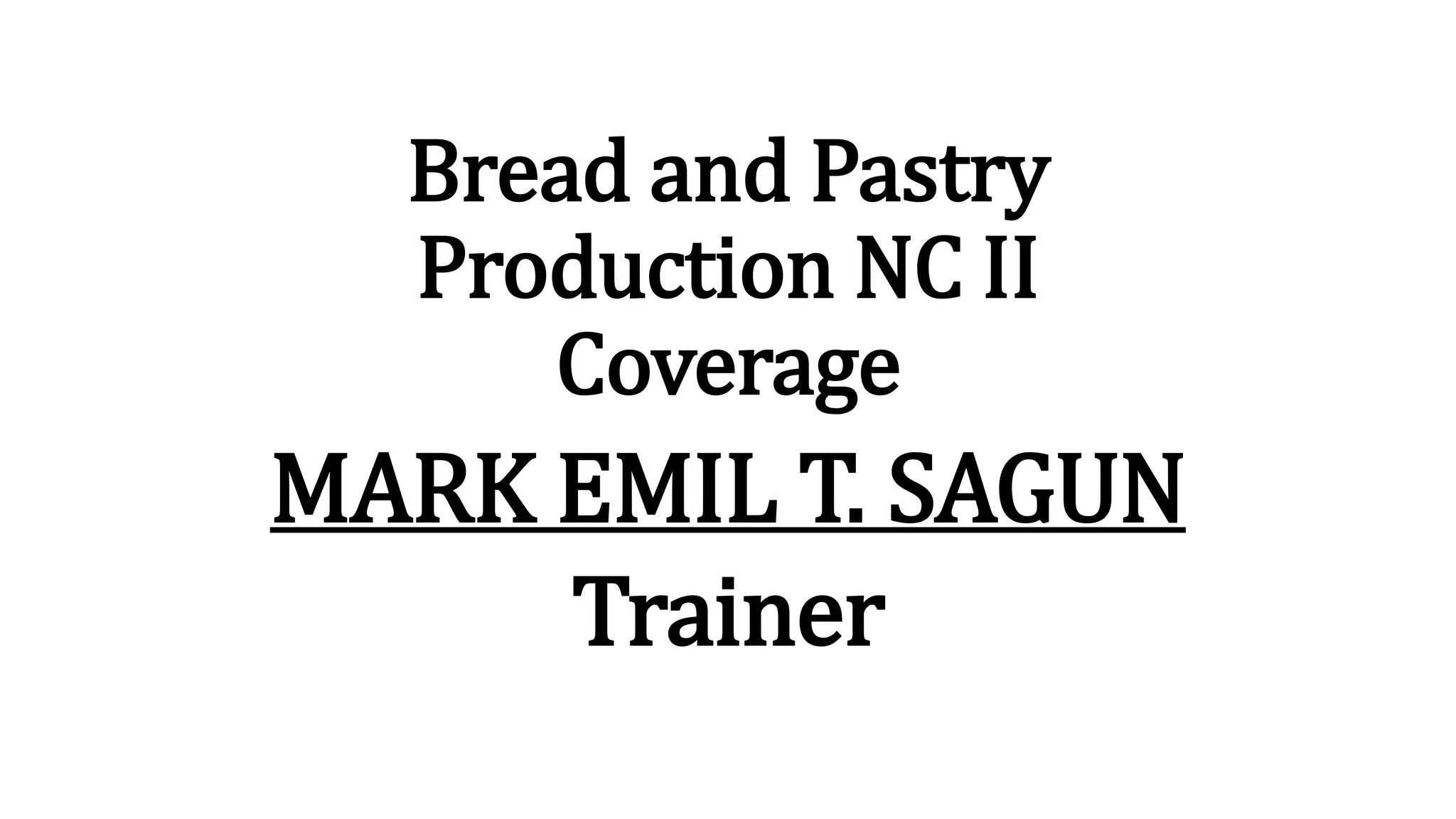 Bread and Pastry
Production NC II
Coverage
MARK EMIL T. SAGUN
Trainer
 