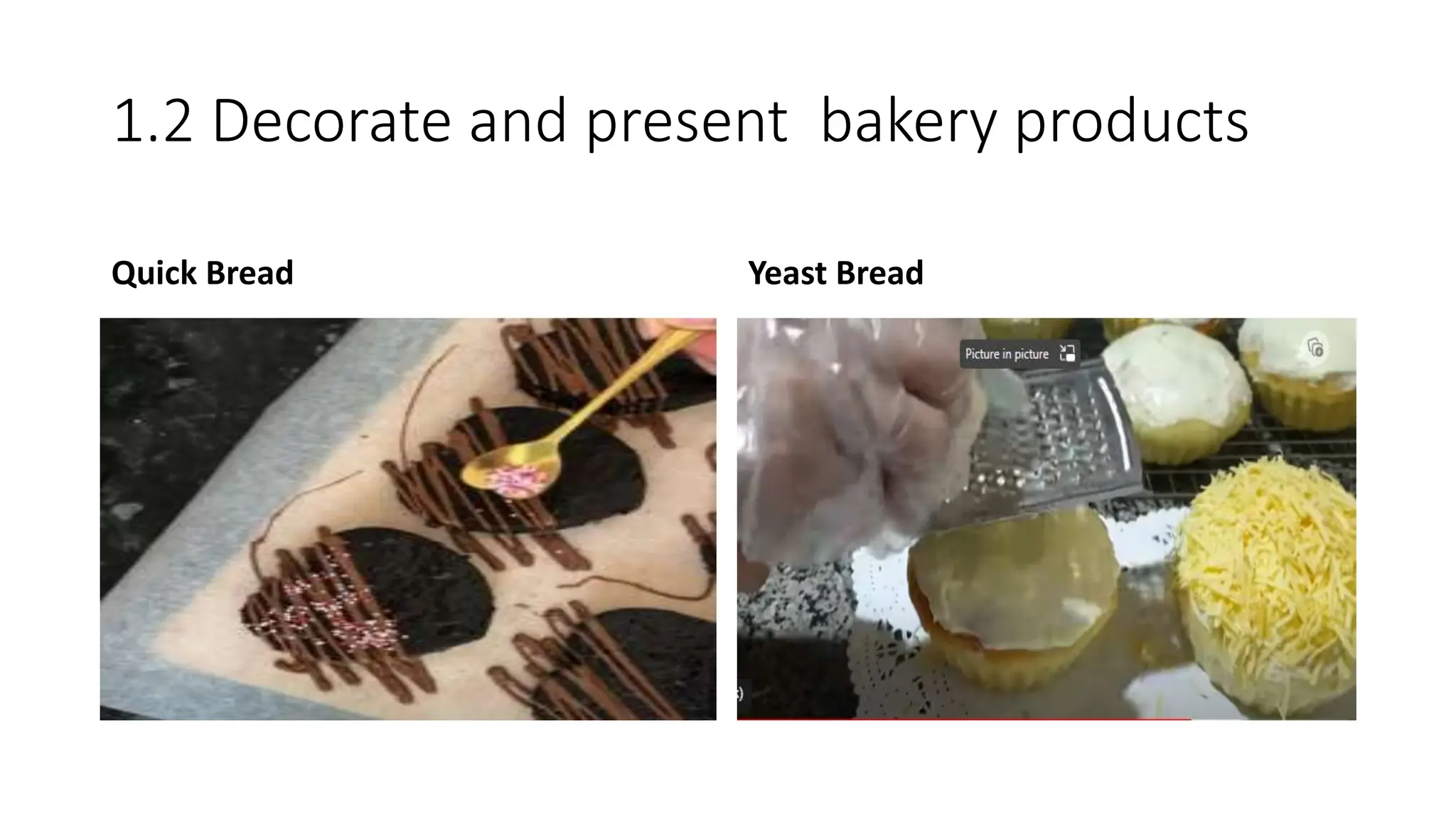 1.2 Decorate and present bakery products
Quick Bread Yeast Bread
 