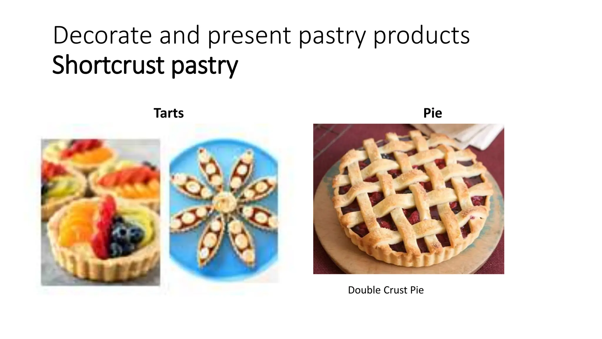 Decorate and present pastry products
Shortcrust pastry
Tarts Pie
Double Crust Pie
 