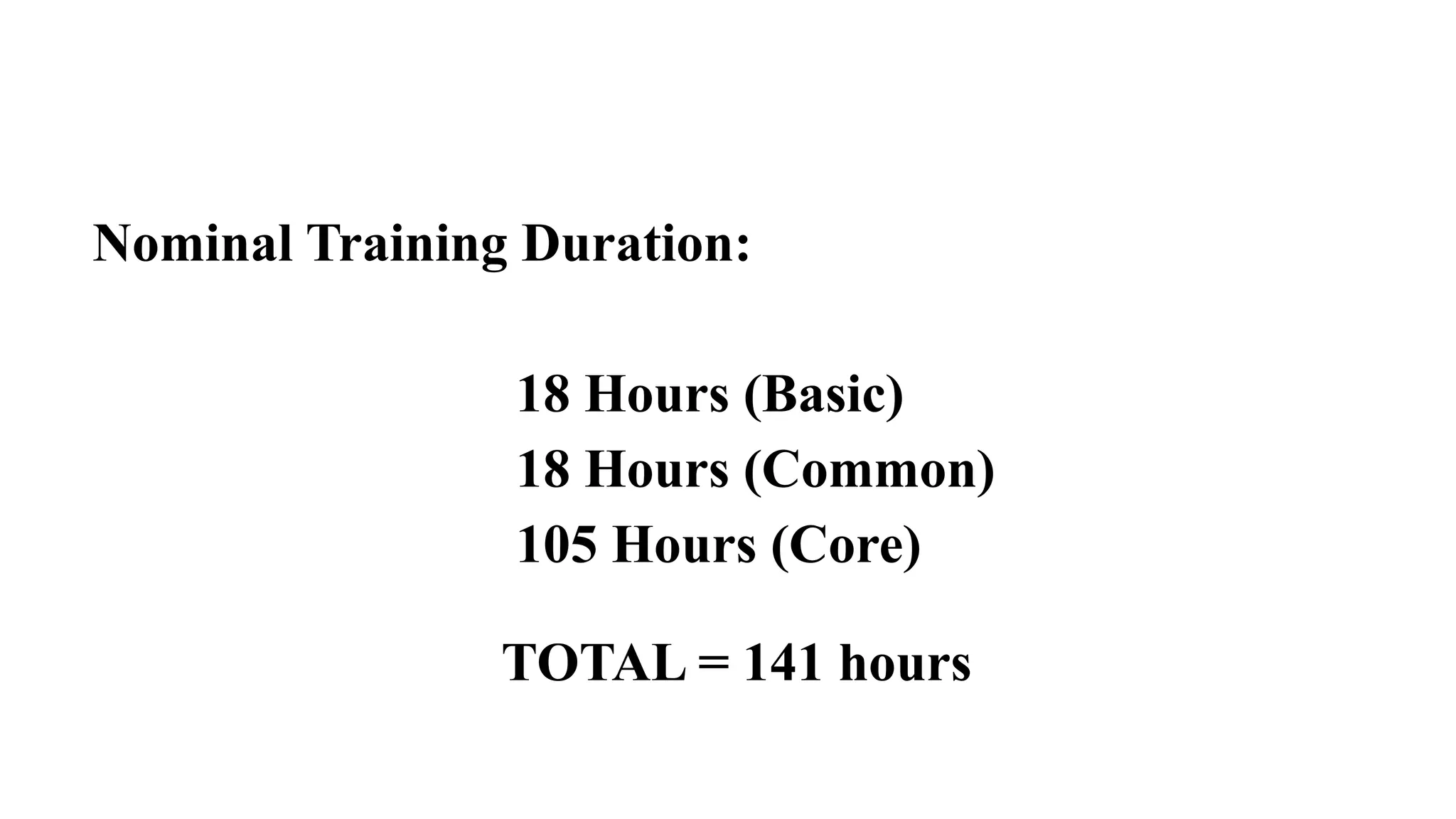 Nominal Training Duration:
18 Hours (Basic)
18 Hours (Common)
105 Hours (Core)
TOTAL = 141 hours
 