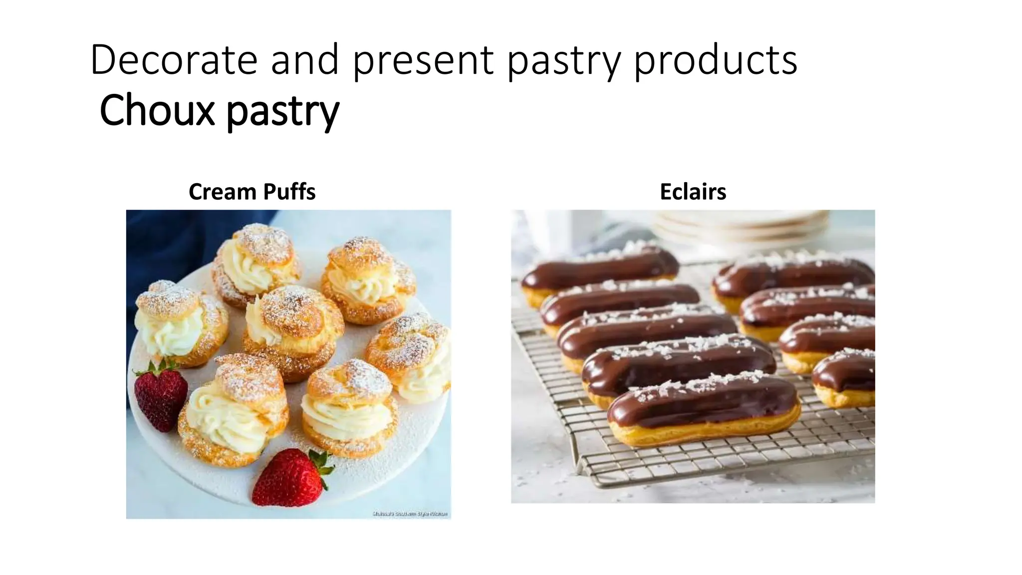 Decorate and present pastry products
Choux pastry
Cream Puffs Eclairs
 