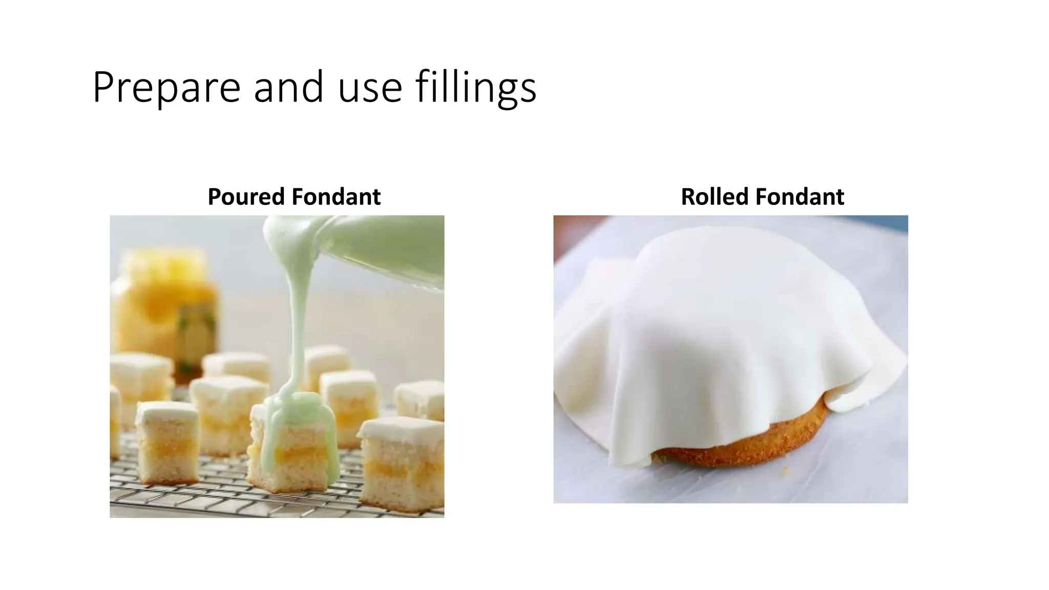 Prepare and use fillings
Poured Fondant Rolled Fondant
 