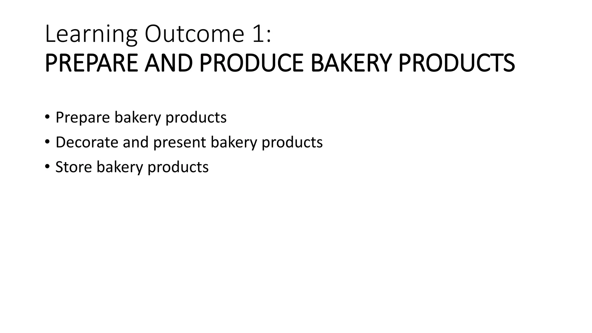 Learning Outcome 1:
PREPARE AND PRODUCE BAKERY PRODUCTS
• Prepare bakery products
• Decorate and present bakery products
• Store bakery products
 