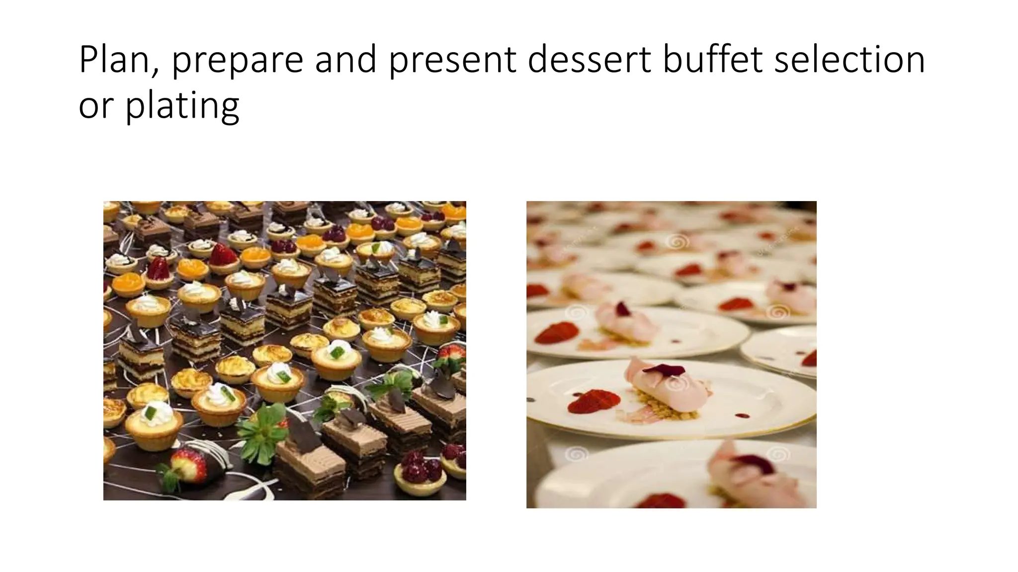 Plan, prepare and present dessert buffet selection
or plating
 