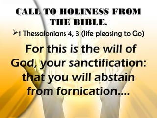 1 Thessalonians 4, 3 (life pleasing to Go)
For this is the will of
God, your sanctification:
that you will abstain
from fornication….
CALL TO HOLINESS FROM
THE BIBLE.
 