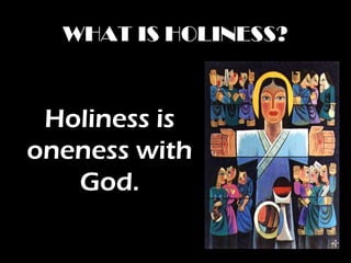 WHAT IS HOLINESS?
Holiness is
oneness with
God.
 