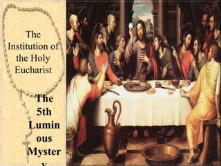 The
Institution of
the Holy
Eucharist
The
5th
Lumin
ous
Myster
 