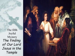 The finding
of Our Lord
Jesus in the
Temple
The fifth
Joyful
Mystery
 