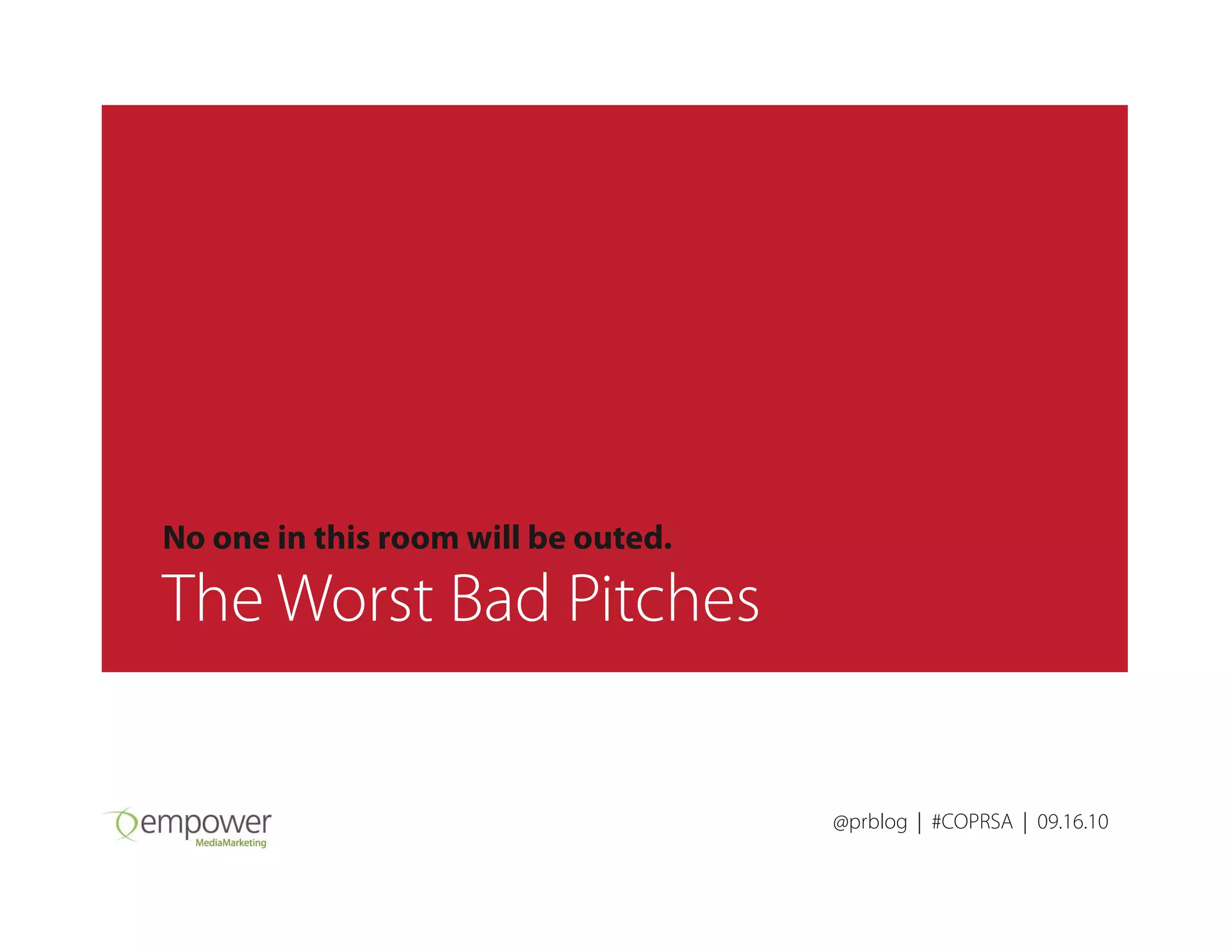 @prblog | #COPRSA | 09.16.10
No one in this room will be outed.
The Worst Bad Pitches
 