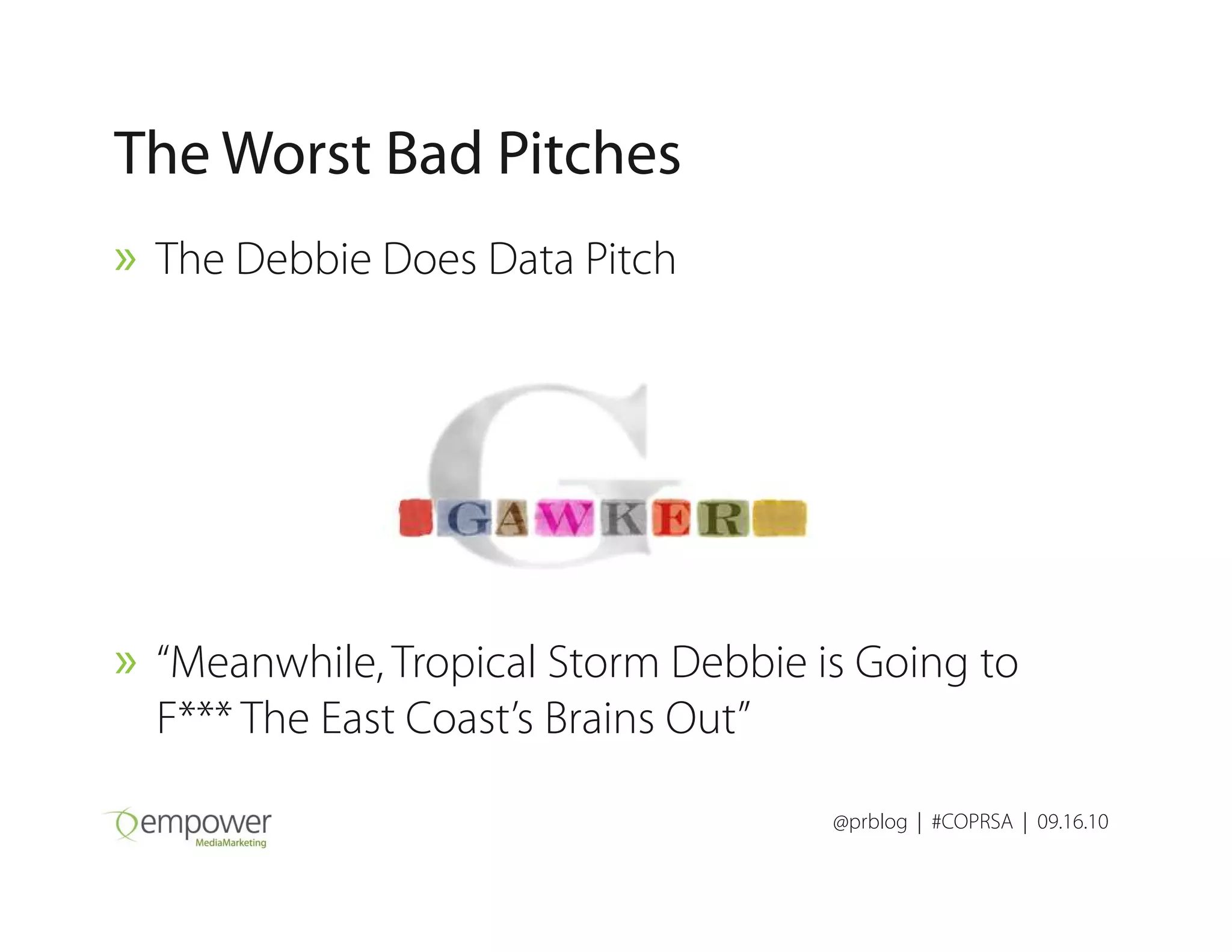 The Worst Bad Pitches
» The Debbie Does Data Pitch
@prblog | #COPRSA | 09.16.10
» “Meanwhile, Tropical Storm Debbie is Going to
F*** The East Coast’s Brains Out”
 