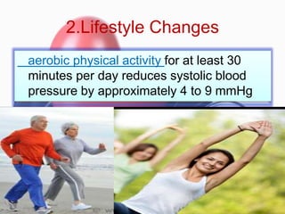 2.Lifestyle Changes
• aaerobic physical activity for at least 30
minutes per day reduces systolic blood
pressure by approximately 4 to 9 mmHg
 