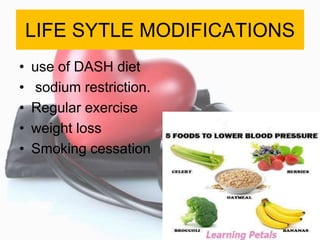 LIFE SYTLE MODIFICATIONS
• use of DASH diet
• sodium restriction.
• Regular exercise
• weight loss
• Smoking cessation
 