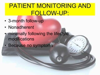 PATIENT MONITORING AND
FOLLOW-UP:
• 3-month follow-up
• Nonadherent
• minimally following the lifestyle
modifications
• Because no symptoms
 