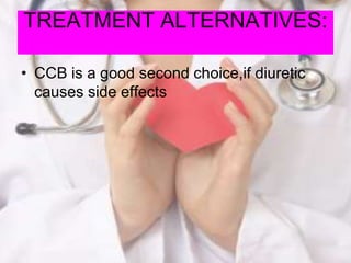 TREATMENT ALTERNATIVES:
• CCB is a good second choice,if diuretic
causes side effects
 