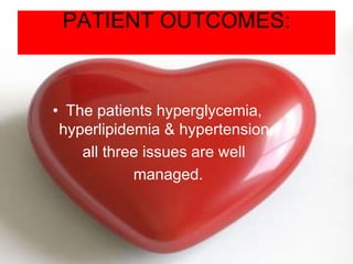 PATIENT OUTCOMES:
• The patients hyperglycemia,
hyperlipidemia & hypertension
all three issues are well
managed.
 