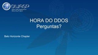 HORA DO DDOS
Perguntas?
Belo Horizonte Chapter
 