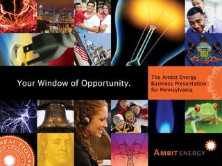 Ambit Energy Business Presentation for Illinois The Ambit Energy Business Presentation for Pennsylvania Your Window of Opportunity. 
