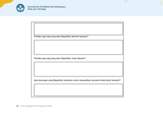 | Buku Pegangan Pendampingan Individu
96
Perilaku apa saja yang akan Bapak/Ibu berhenti lakukan?
Perilaku apa saja yang akan Bapak/Ibu mulai lakukan?
Apa dukungan yang Bapak/Ibu butuhkan untuk mewujudkan rencana tindak lanjut tersebut?
 