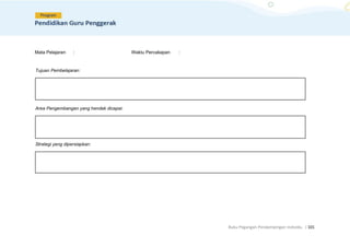 Buku Pegangan Pendampingan Individu. |101
Mata Pelajaran : Waktu Percakapan :
Tujuan Pembelajaran:
Area Pengembangan yang hendak dicapai:
Strategi yang dipersiapkan:
 