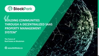 BUILDING COMMUNITIES
THROUGH A DECENTRALIZED SAAS
PROPERTY MANAGEMENT
SYSTEM”
The Future of
Real Estate on Blockchain
www.BLOKtoken.io
 