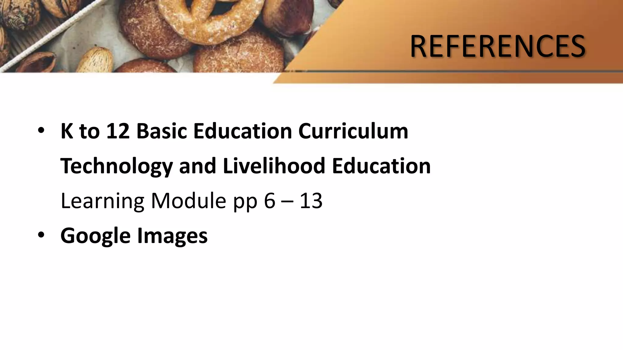 REFERENCES
• K to 12 Basic Education Curriculum
Technology and Livelihood Education
Learning Module pp 6 – 13
• Google Images
 