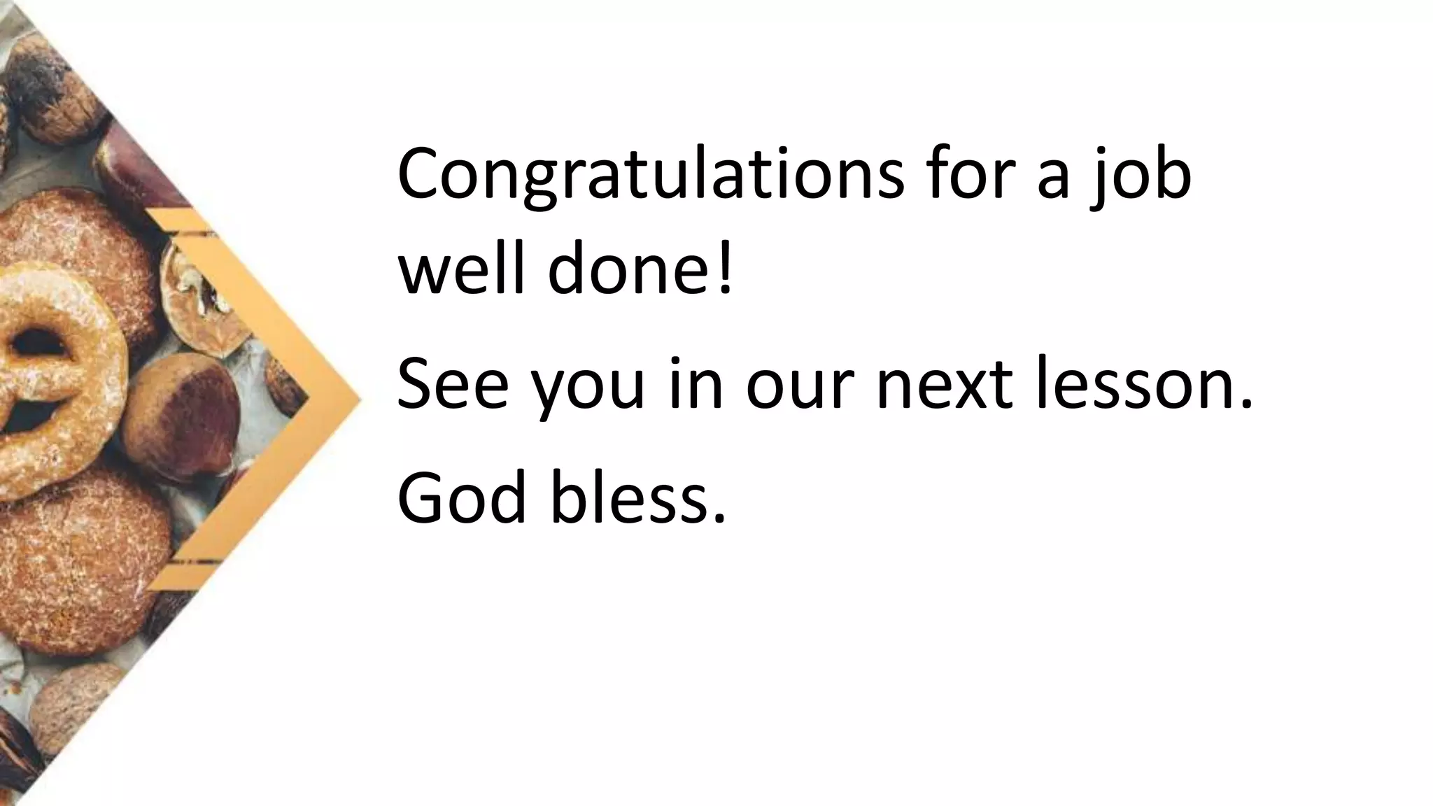 Congratulations for a job
well done!
See you in our next lesson.
God bless.
 