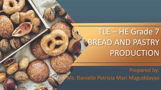 TLE – HE Grade 7
BREAD AND PASTRY
PRODUCTION
Prepared by:
Ms. Danielle Patricia Mari Maguddayao
 