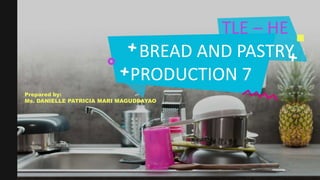 TLE – HE
BREAD AND PASTRY
PRODUCTION 7
Prepared by:
Ms. DANIELLE PATRICIA MARI MAGUDDAYAO
 