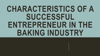 CHARACTERISTICS OF A
SUCCESSFUL
ENTREPRENEUR IN THE
BAKING INDUSTRY
 