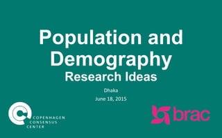 Population and
Demography
Research Ideas
Dhaka
June 18, 2015
 