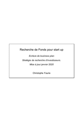 Recherche de Fonds pour start up
Ecriture de business plan
Stratégie de recherche d’investisseurs.
Mise à jour janvier 2020
Christophe Faurie
 