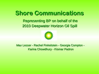 Shore Communications Representing BP on behalf of the  2010 Deepwater Horizon Oil Spill  Max Lesser - Rachel Finkelstein - Georgia Compton -  Karina Chowdhury - Kiomar Padron 