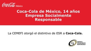 Coca-Cola de México, 14 años
Empresa Socialmente
Responsable
La CEMEFI otorgó el distintivo de ESR a Coca-Cola.
 