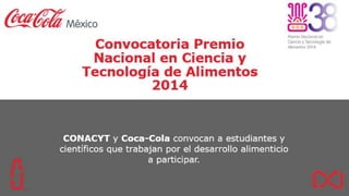 Convocatoria Premio
Nacional en Ciencia y
Tecnología de Alimentos
2014
CONACYT y Coca-Cola convocan a estudiantes y
científicos que trabajan por el desarrollo alimenticio
a participar.
 