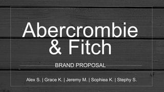 Abercrombie
& Fitch
BRAND PROPOSAL
Alex S. | Grace K. | Jeremy M. | Sophiea K. | Stephy S.
 