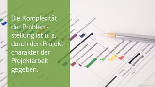Die Komplexität
der Problem-
stellung ist u. a.
durch den Projekt-
charakter der
Projektarbeit
gegeben.
Bildquelle: istock.com
 