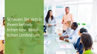 Schauen Sie sich in
Ihrem betrieb-
lichen bzw. Beruf-
lichen Umfeld um:
Bildquelle: istock.com/Rawpixel
 