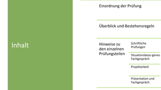 Inhalt
Einordnung der Prüfung
Überblick und Bestehensregeln
Hinweise zu
den einzelnen
Prüfungsteilen
Schriftliche
Prüfunge...