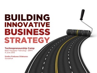 BUILDING
INNOVATIVE
BUSINESS
STRATEGY
Technopreneurship Camp
Balai Inkubator Teknologi - BPPT
4 June 2015
Sindhu Prabowo Dilaksono
@jusjeruk
 