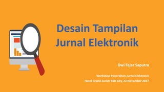 Desain Tampilan
Jurnal Elektronik
Dwi Fajar Saputra
Workshop Penerbitan Jurnal Elektronik
Hotel Grand Zurich BSD City, 23 November 2017
 