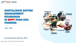 www.bppt.go.id BPPT RI @BPPT_RI @BPPT_RI
Pusat Manajemen Informasi , BPPT
DIGITALISASI SISTEM
MANAGEMENT
KEAMANAN
DI BPPT PADA ERA
PANDEMI
April , 2021
 