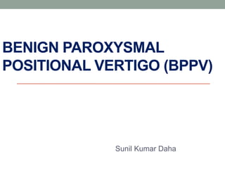 BENIGN PAROXYSMAL
POSITIONAL VERTIGO (BPPV)
Sunil Kumar Daha
 