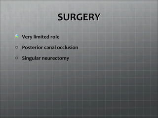 SURGERYSURGERY
Very limited role
o Posterior canal occlusion
o Singular neurectomy
 