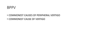 BPPV
• COMMONEST CAUSES OF PERIPHERAL VERTIGO
• COMMONEST CAUSE OF VERTIGO
 