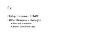 Rx
• Epleys maneuver  RxOC
• Other therapeutic strategies
• Semonts maneuver
• Brandt darrof exercises
 