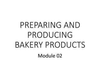 PREPARING AND
PRODUCING
BAKERY PRODUCTS
Module 02
 